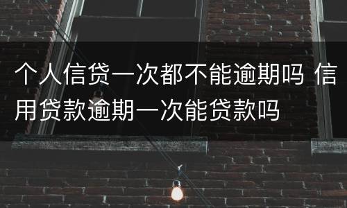 个人信贷一次都不能逾期吗 信用贷款逾期一次能贷款吗