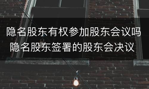 隐名股东有权参加股东会议吗 隐名股东签署的股东会决议
