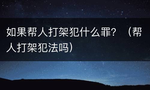 如果帮人打架犯什么罪？（帮人打架犯法吗）
