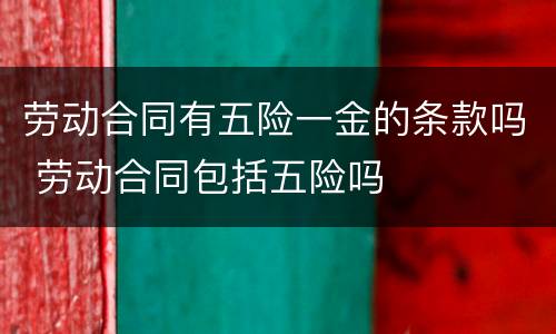 劳动合同有五险一金的条款吗 劳动合同包括五险吗