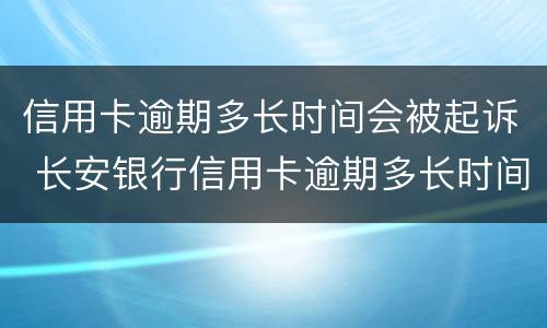 信用卡逾期多长时间会被起诉 长安银行信用卡逾期多长时间会被起诉