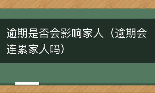 逾期是否会影响家人（逾期会连累家人吗）