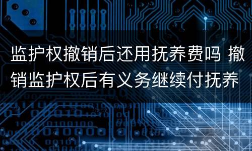 监护权撤销后还用抚养费吗 撤销监护权后有义务继续付抚养费吗