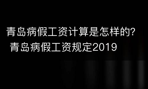 青岛病假工资计算是怎样的？ 青岛病假工资规定2019