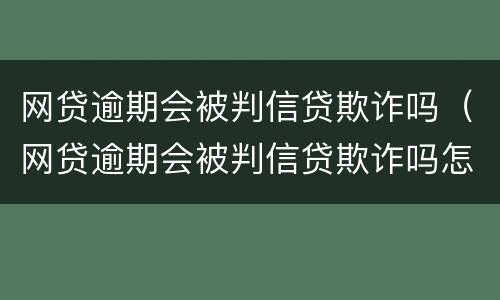网贷逾期会被判信贷欺诈吗（网贷逾期会被判信贷欺诈吗怎么办）