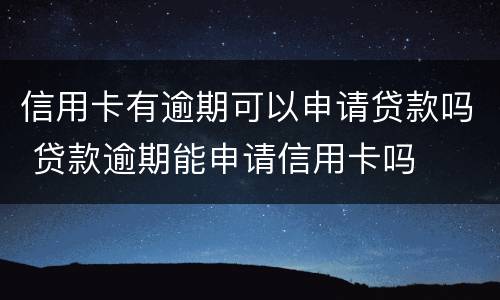 信用卡有逾期可以申请贷款吗 贷款逾期能申请信用卡吗