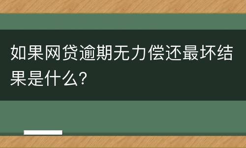 如果网贷逾期无力偿还最坏结果是什么？
