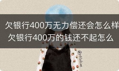 欠银行400万无力偿还会怎么样 欠银行400万的钱还不起怎么办