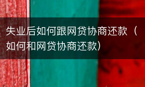 失业后如何跟网贷协商还款（如何和网贷协商还款）
