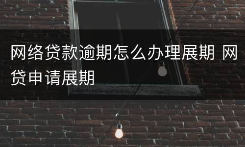 网络贷款逾期怎么办理展期 网贷申请展期