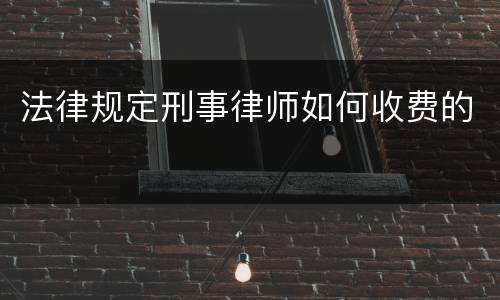 法律规定刑事律师如何收费的