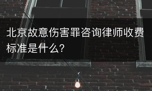 北京故意伤害罪咨询律师收费标准是什么？