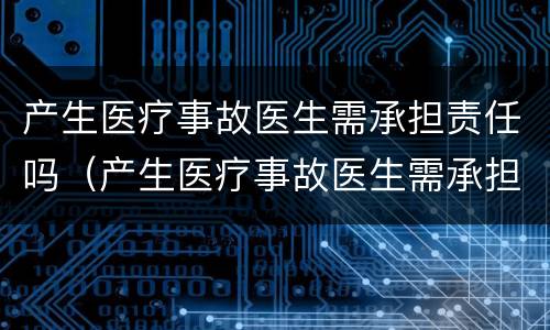 产生医疗事故医生需承担责任吗（产生医疗事故医生需承担责任吗为什么）