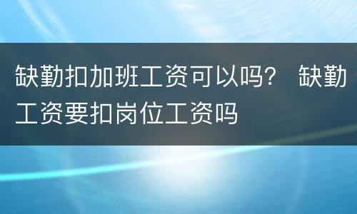 缺勤扣加班工资可以吗？ 缺勤工资要扣岗位工资吗