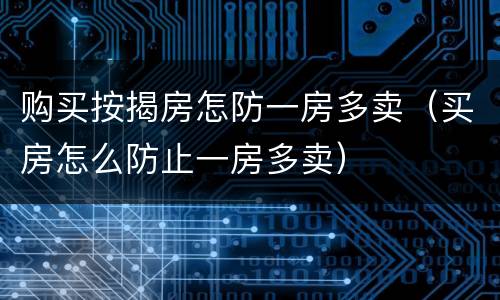 购买按揭房怎防一房多卖（买房怎么防止一房多卖）