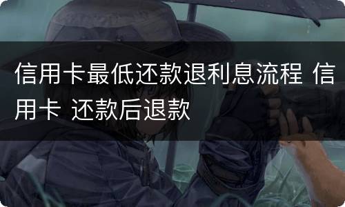 信用卡最低还款退利息流程 信用卡 还款后退款