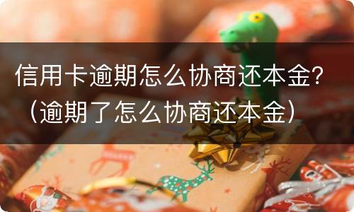 信用卡逾期怎么协商还本金？（逾期了怎么协商还本金）