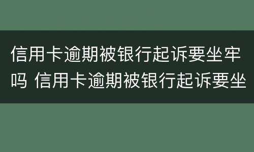 信用卡逾期被银行起诉要坐牢吗 信用卡逾期被银行起诉要坐牢吗多久
