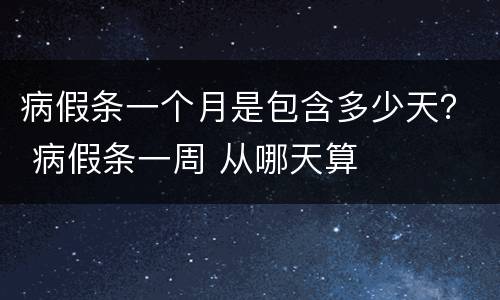 病假条一个月是包含多少天？ 病假条一周 从哪天算