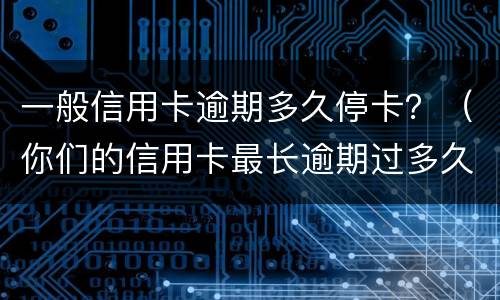 一般信用卡逾期多久停卡？（你们的信用卡最长逾期过多久）