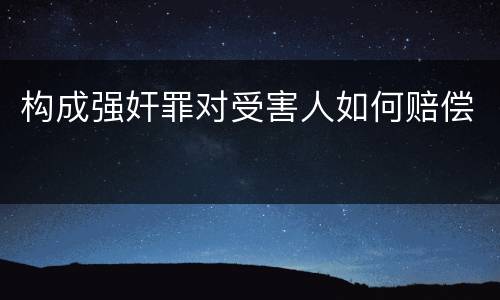构成强奸罪对受害人如何赔偿