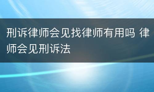 刑诉律师会见找律师有用吗 律师会见刑诉法