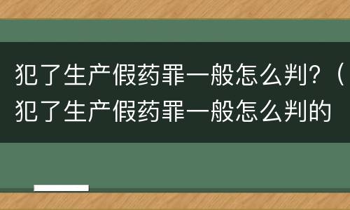 犯了生产假药罪一般怎么判?（犯了生产假药罪一般怎么判的）