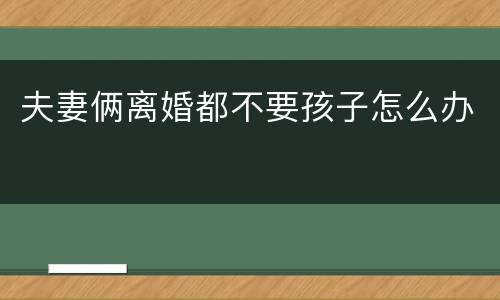 夫妻俩离婚都不要孩子怎么办