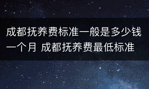 成都抚养费标准一般是多少钱一个月 成都抚养费最低标准