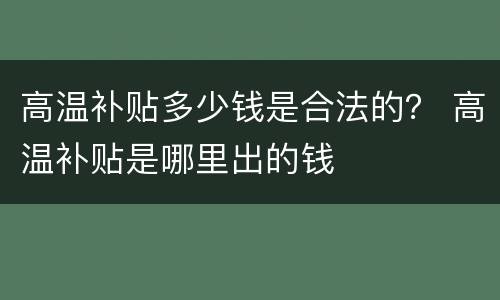 高温补贴多少钱是合法的？ 高温补贴是哪里出的钱