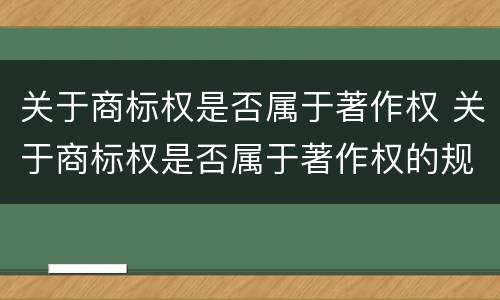 关于商标权是否属于著作权 关于商标权是否属于著作权的规定