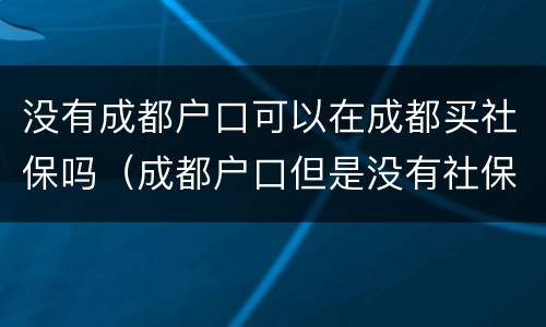 没有成都户口可以在成都买社保吗（成都户口但是没有社保）