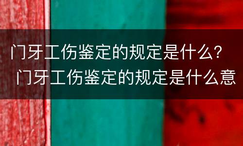 门牙工伤鉴定的规定是什么？ 门牙工伤鉴定的规定是什么意思