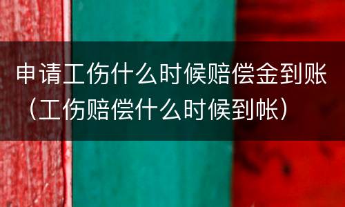 申请工伤什么时候赔偿金到账（工伤赔偿什么时候到帐）