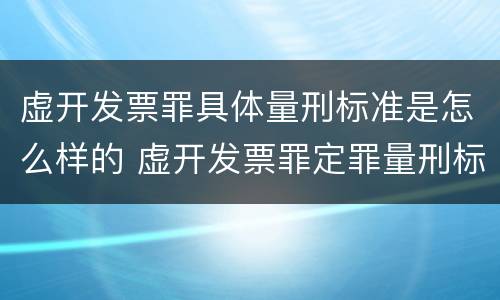 虚开发票罪具体量刑标准是怎么样的 虚开发票罪定罪量刑标准