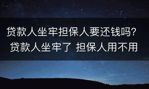 贷款人坐牢担保人要还钱吗？ 贷款人坐牢了 担保人用不用还钱