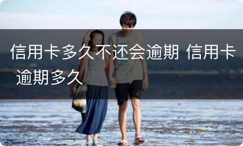 信用卡多久不还会逾期 信用卡 逾期多久