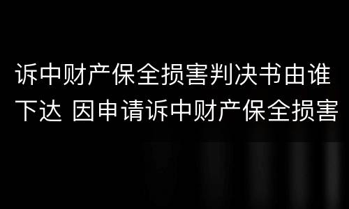 诉中财产保全损害判决书由谁下达 因申请诉中财产保全损害责任民事判决书