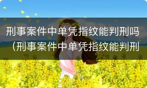 刑事案件中单凭指纹能判刑吗（刑事案件中单凭指纹能判刑吗怎么判）