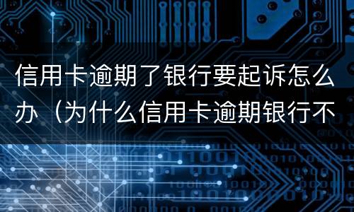 信用卡逾期了银行要起诉怎么办（为什么信用卡逾期银行不起诉）