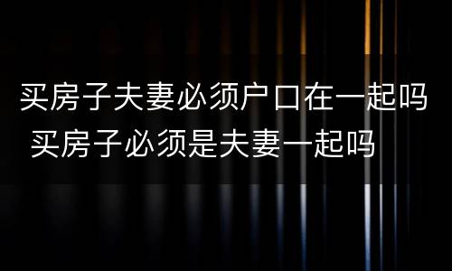 买房子夫妻必须户口在一起吗 买房子必须是夫妻一起吗