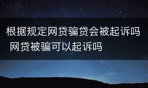 根据规定网贷骗贷会被起诉吗 网贷被骗可以起诉吗