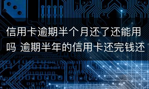 信用卡逾期半个月还了还能用吗 逾期半年的信用卡还完钱还能用吗