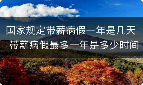 国家规定带薪病假一年是几天 带薪病假最多一年是多少时间
