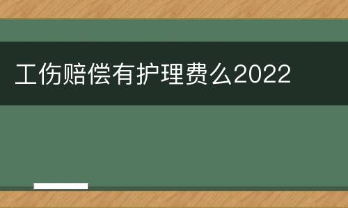 工伤赔偿有护理费么2022