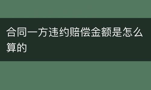 合同一方违约赔偿金额是怎么算的