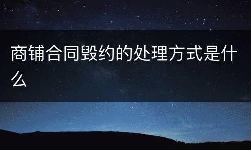 商铺合同毁约的处理方式是什么