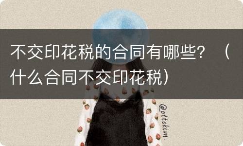 不交印花税的合同有哪些？（什么合同不交印花税）