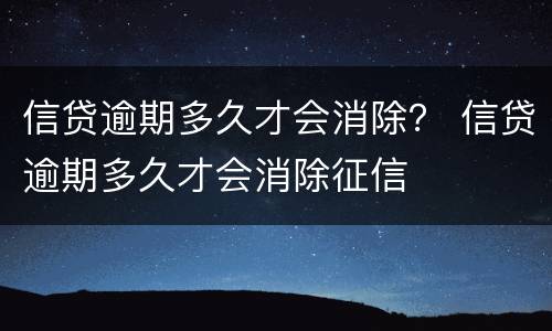 信贷逾期多久才会消除？ 信贷逾期多久才会消除征信