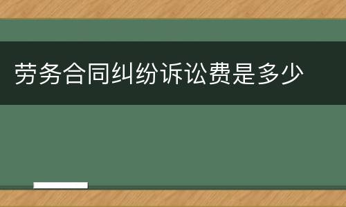 劳务合同纠纷诉讼费是多少